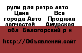 рули для ретро авто › Цена ­ 12 000 - Все города Авто » Продажа запчастей   . Амурская обл.,Белогорский р-н